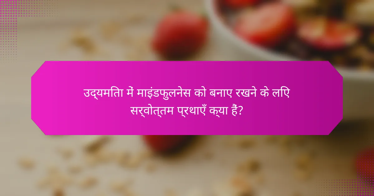 उद्यमिता में माइंडफुलनेस को बनाए रखने के लिए सर्वोत्तम प्रथाएँ क्या हैं?