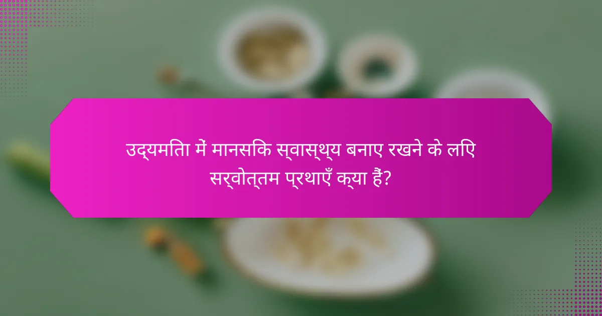 उद्यमिता में मानसिक स्वास्थ्य बनाए रखने के लिए सर्वोत्तम प्रथाएँ क्या हैं?