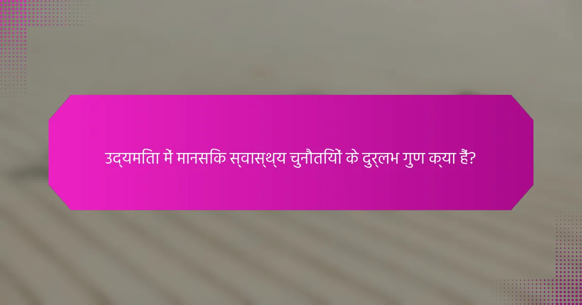 उद्यमिता में मानसिक स्वास्थ्य चुनौतियों के दुर्लभ गुण क्या हैं?