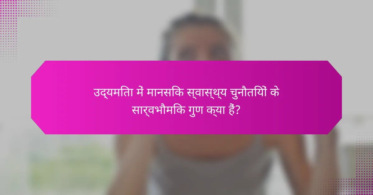 उद्यमिता में मानसिक स्वास्थ्य चुनौतियों के सार्वभौमिक गुण क्या हैं?