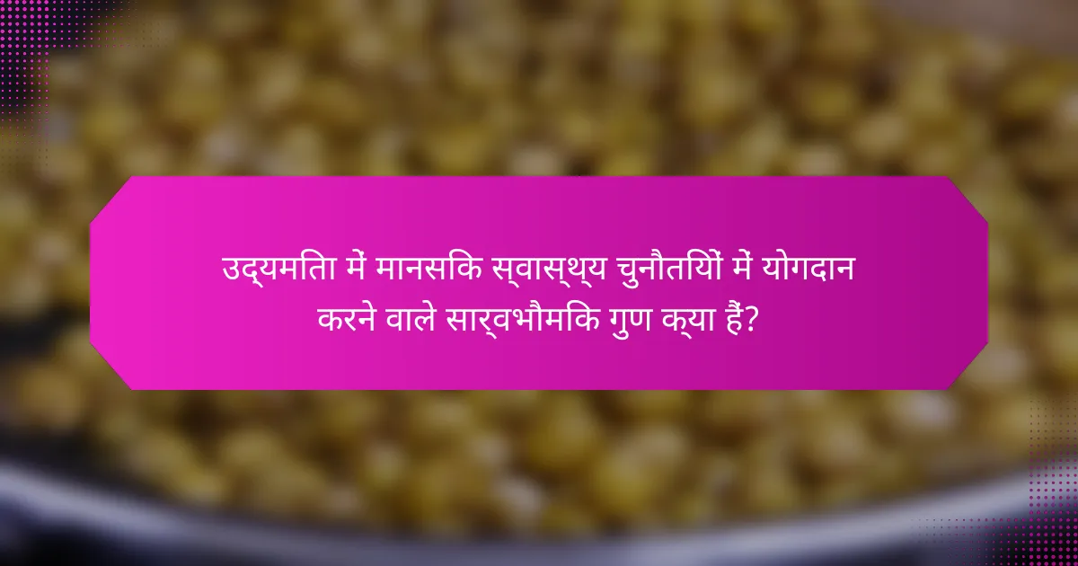 उद्यमिता में मानसिक स्वास्थ्य चुनौतियों में योगदान करने वाले सार्वभौमिक गुण क्या हैं?