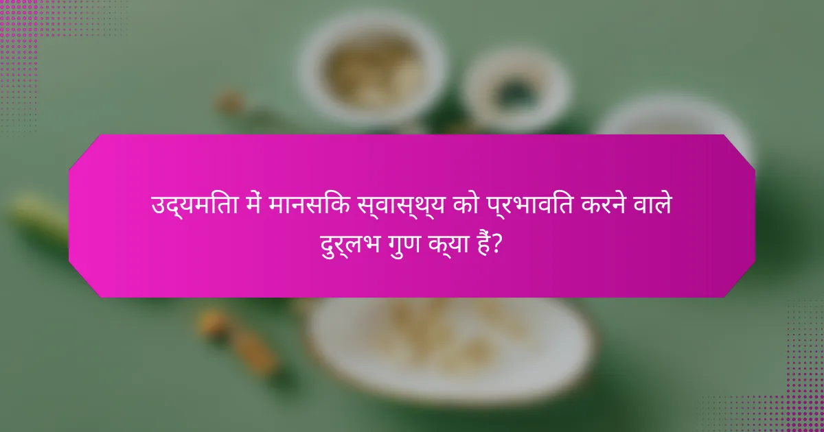 उद्यमिता में मानसिक स्वास्थ्य को प्रभावित करने वाले दुर्लभ गुण क्या हैं?