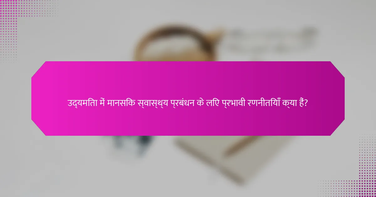 उद्यमिता में मानसिक स्वास्थ्य प्रबंधन के लिए प्रभावी रणनीतियाँ क्या हैं?