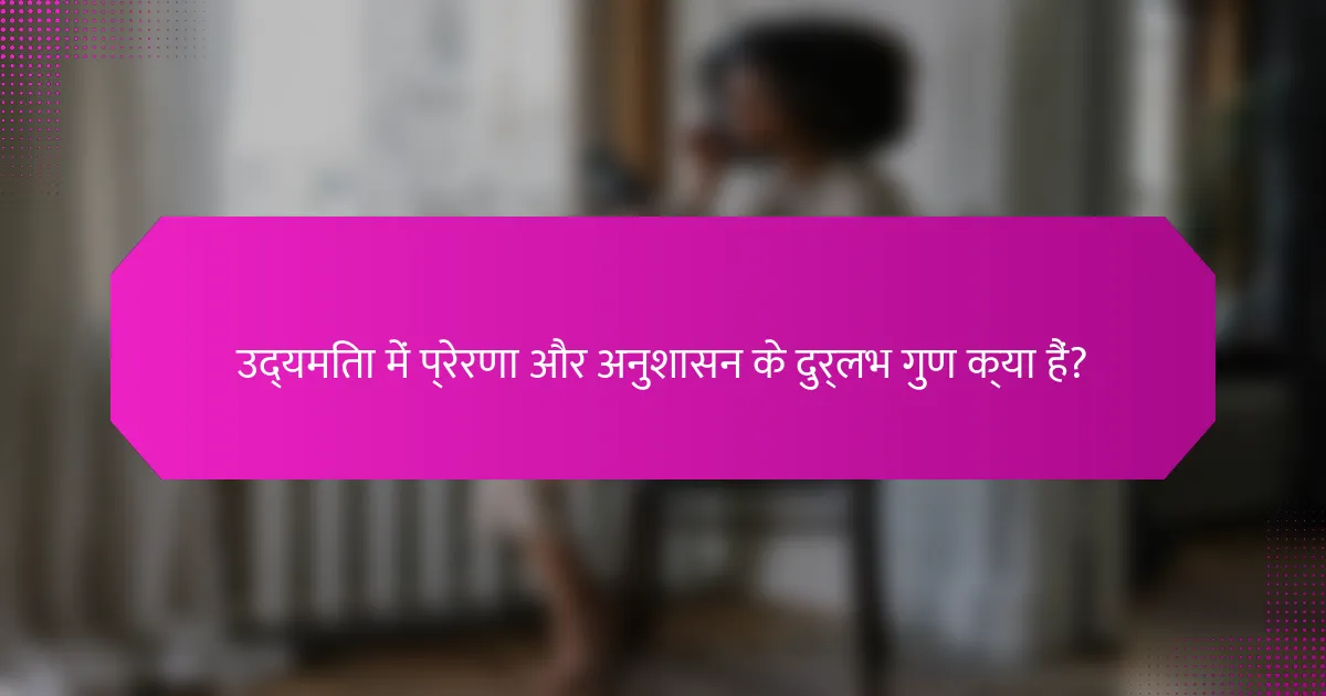 उद्यमिता में प्रेरणा और अनुशासन के दुर्लभ गुण क्या हैं?