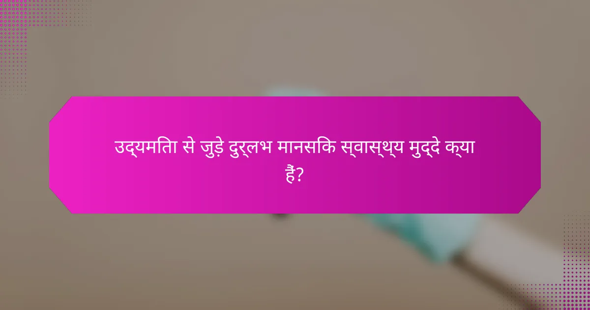 उद्यमिता से जुड़े दुर्लभ मानसिक स्वास्थ्य मुद्दे क्या हैं?