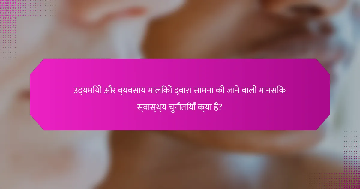 उद्यमियों और व्यवसाय मालिकों द्वारा सामना की जाने वाली मानसिक स्वास्थ्य चुनौतियाँ क्या हैं?