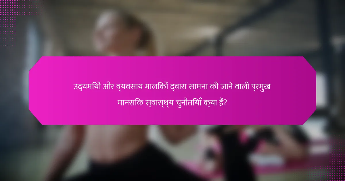 उद्यमियों और व्यवसाय मालिकों द्वारा सामना की जाने वाली प्रमुख मानसिक स्वास्थ्य चुनौतियाँ क्या हैं?