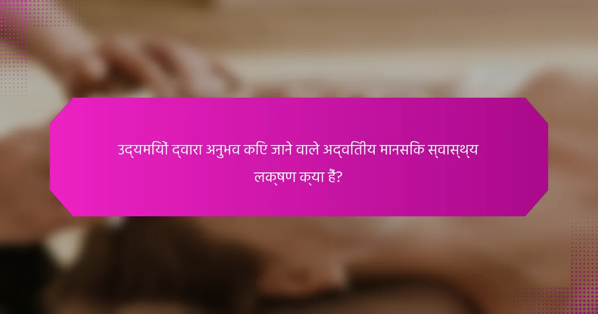 उद्यमियों द्वारा अनुभव किए जाने वाले अद्वितीय मानसिक स्वास्थ्य लक्षण क्या हैं?