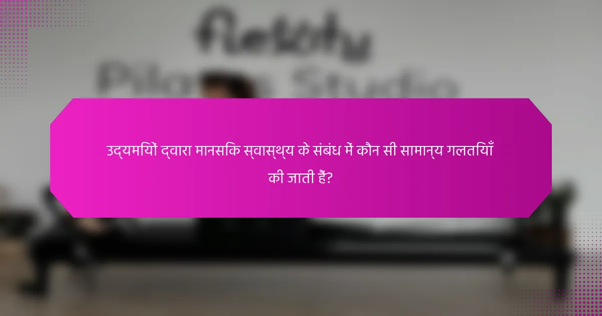 उद्यमियों द्वारा मानसिक स्वास्थ्य के संबंध में कौन सी सामान्य गलतियाँ की जाती हैं?