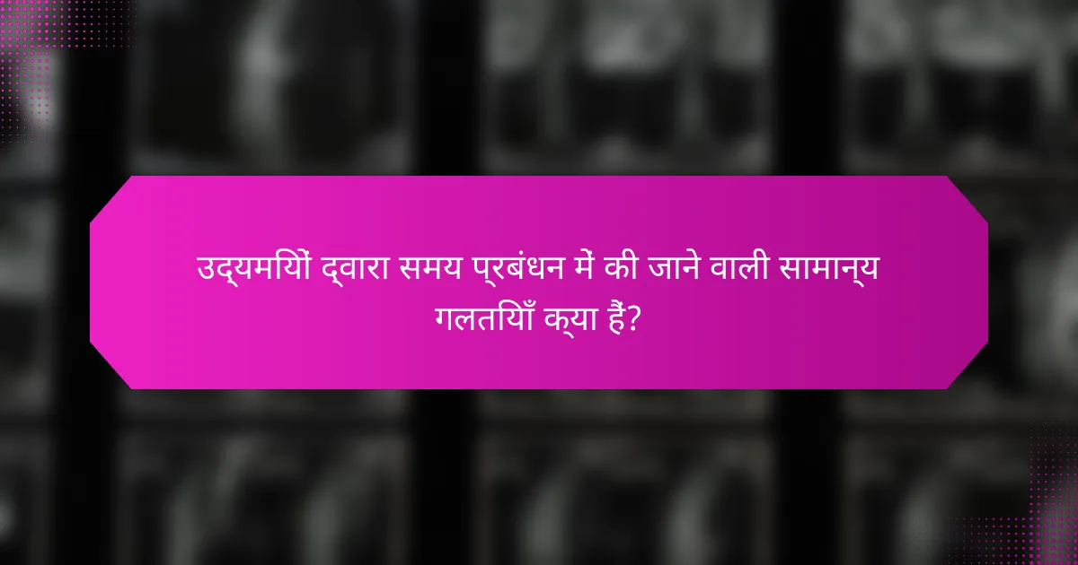 उद्यमियों द्वारा समय प्रबंधन में की जाने वाली सामान्य गलतियाँ क्या हैं?