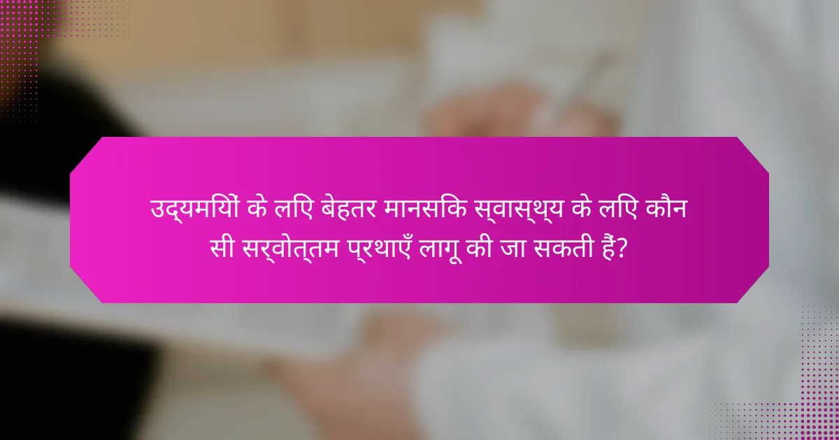 उद्यमियों के लिए बेहतर मानसिक स्वास्थ्य के लिए कौन सी सर्वोत्तम प्रथाएँ लागू की जा सकती हैं?