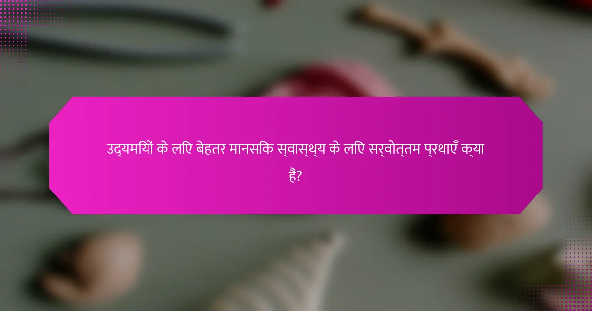 उद्यमियों के लिए बेहतर मानसिक स्वास्थ्य के लिए सर्वोत्तम प्रथाएँ क्या हैं?