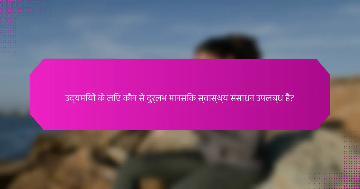 उद्यमियों के लिए कौन से दुर्लभ मानसिक स्वास्थ्य संसाधन उपलब्ध हैं?