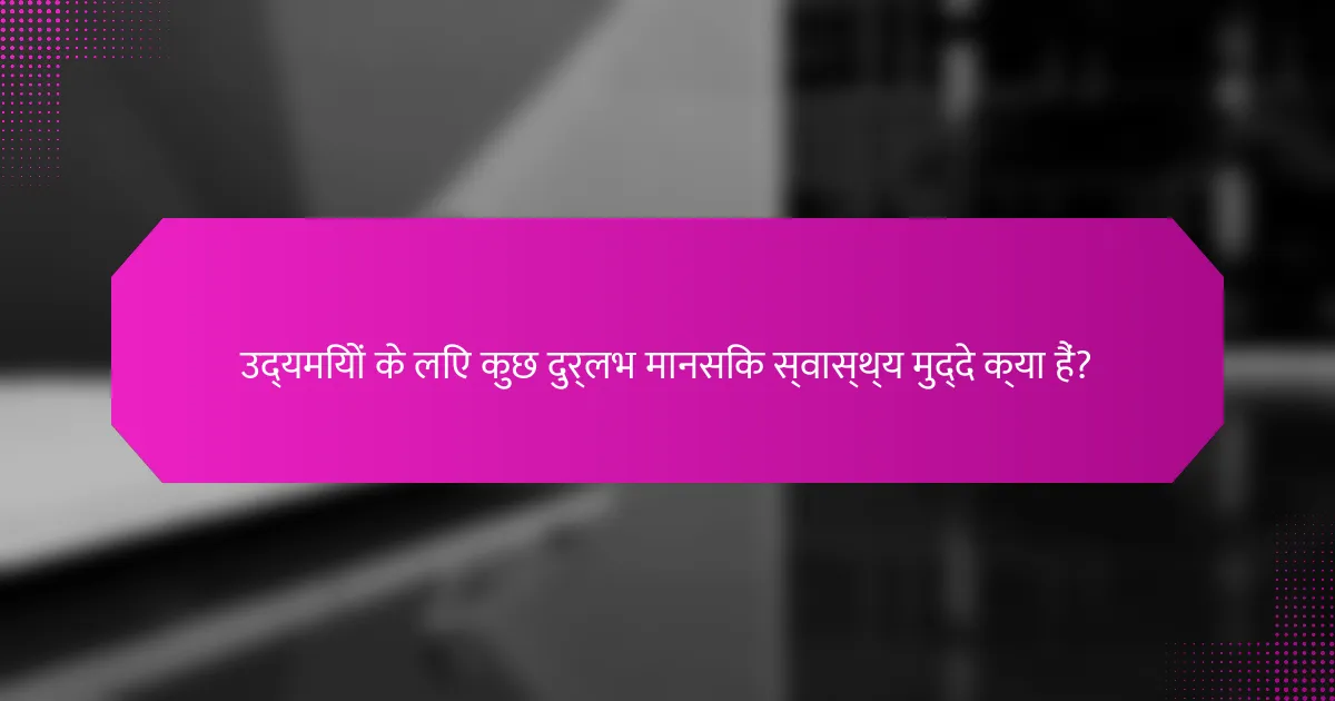 उद्यमियों के लिए कुछ दुर्लभ मानसिक स्वास्थ्य मुद्दे क्या हैं?