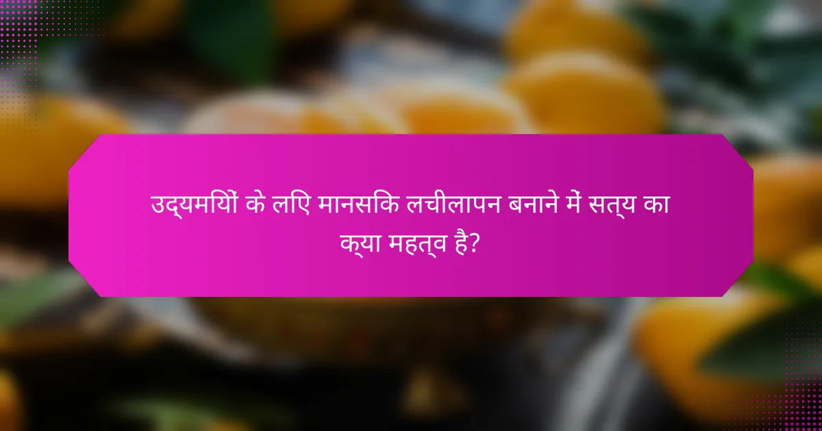 उद्यमियों के लिए मानसिक लचीलापन बनाने में सत्य का क्या महत्व है?