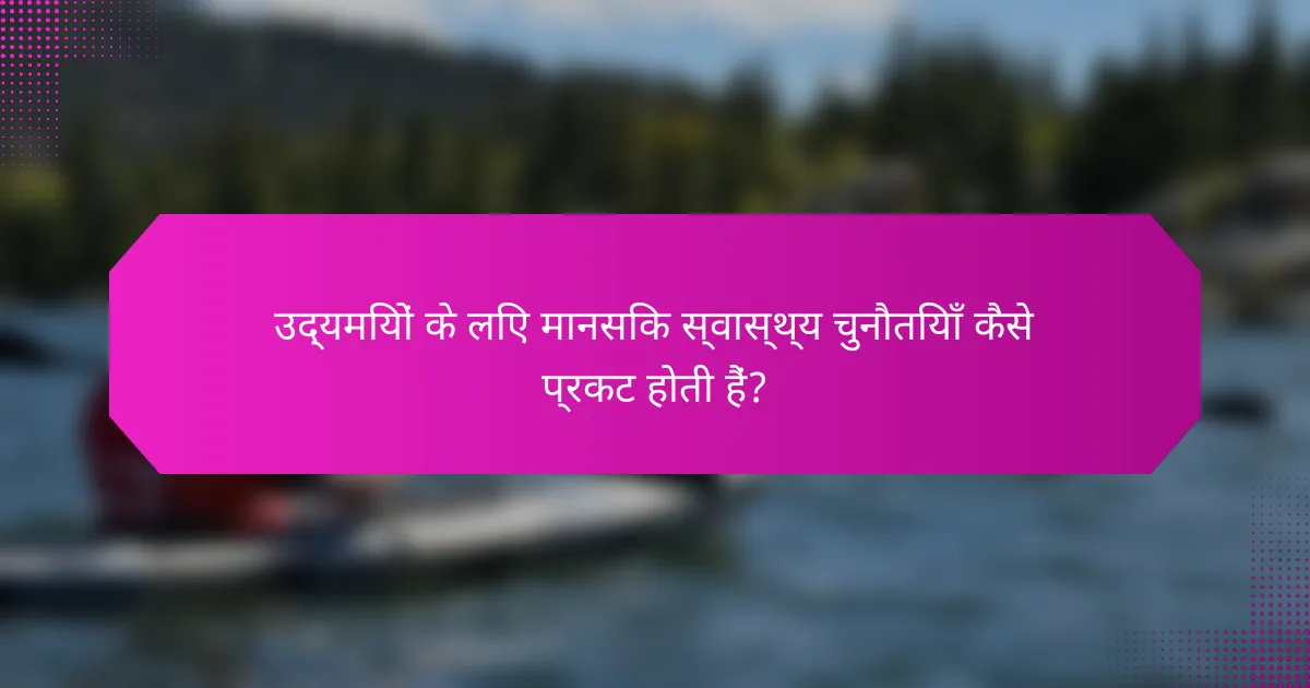 उद्यमियों के लिए मानसिक स्वास्थ्य चुनौतियाँ कैसे प्रकट होती हैं?
