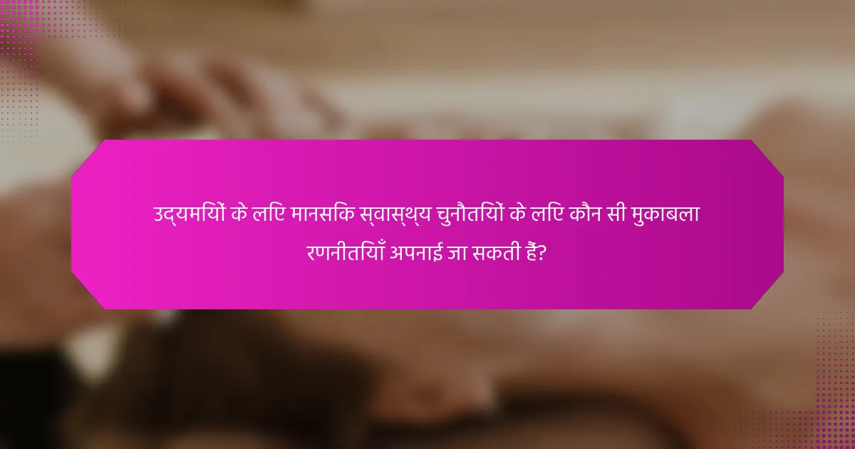 उद्यमियों के लिए मानसिक स्वास्थ्य चुनौतियों के लिए कौन सी मुकाबला रणनीतियाँ अपनाई जा सकती हैं?