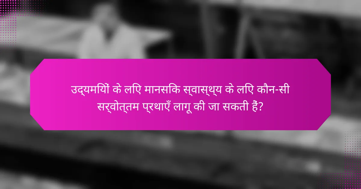 उद्यमियों के लिए मानसिक स्वास्थ्य के लिए कौन-सी सर्वोत्तम प्रथाएँ लागू की जा सकती हैं?
