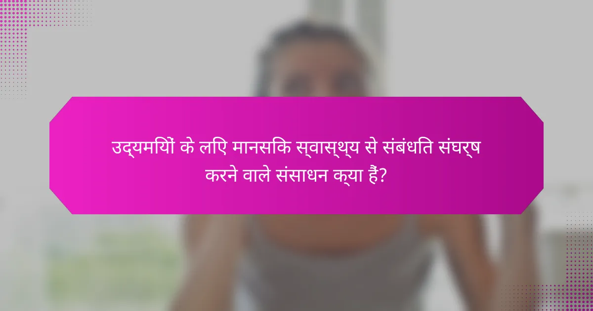 उद्यमियों के लिए मानसिक स्वास्थ्य से संबंधित संघर्ष करने वाले संसाधन क्या हैं?