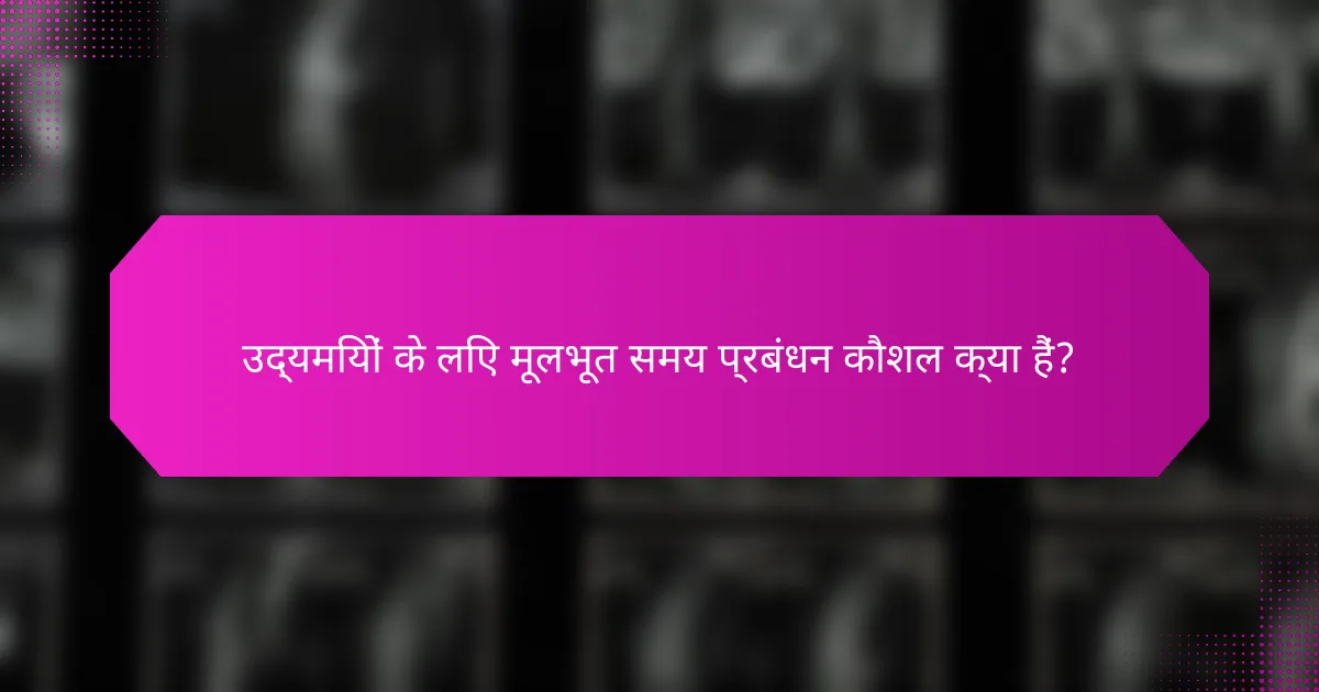 उद्यमियों के लिए मूलभूत समय प्रबंधन कौशल क्या हैं?