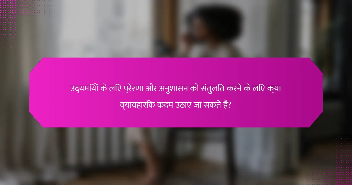उद्यमियों के लिए प्रेरणा और अनुशासन को संतुलित करने के लिए क्या व्यावहारिक कदम उठाए जा सकते हैं?