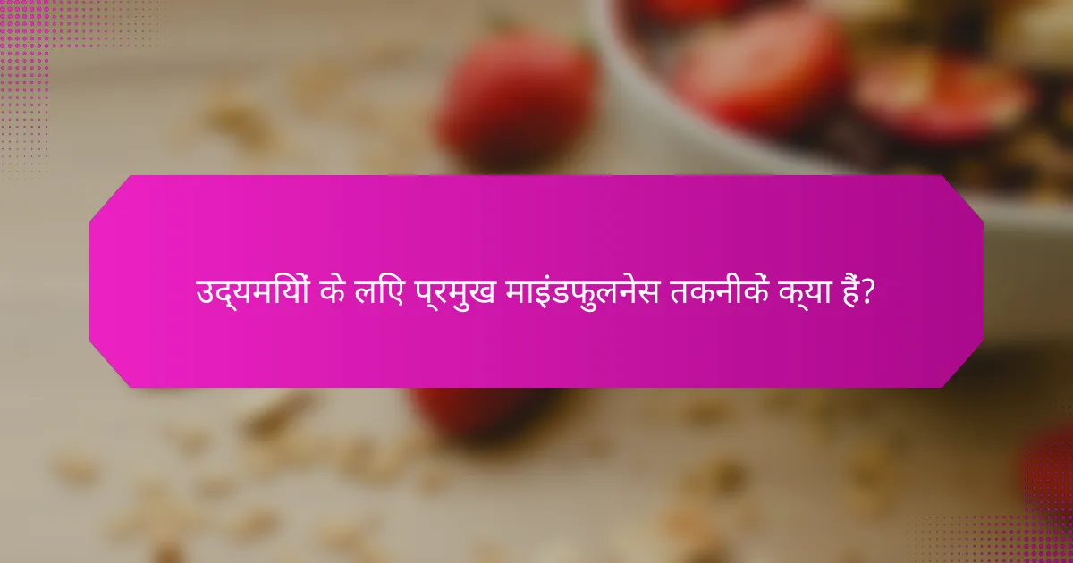 उद्यमियों के लिए प्रमुख माइंडफुलनेस तकनीकें क्या हैं?