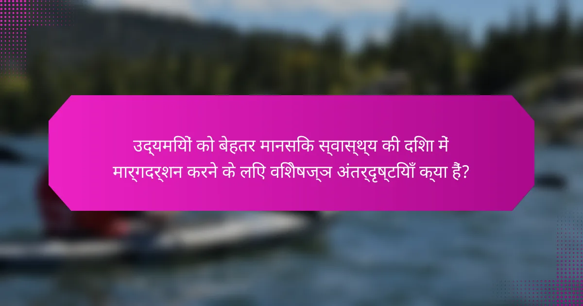 उद्यमियों को बेहतर मानसिक स्वास्थ्य की दिशा में मार्गदर्शन करने के लिए विशेषज्ञ अंतर्दृष्टियाँ क्या हैं?