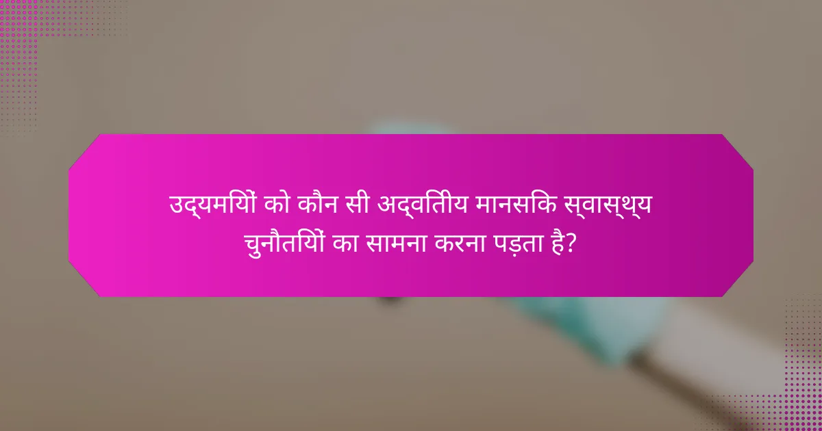 उद्यमियों को कौन सी अद्वितीय मानसिक स्वास्थ्य चुनौतियों का सामना करना पड़ता है?