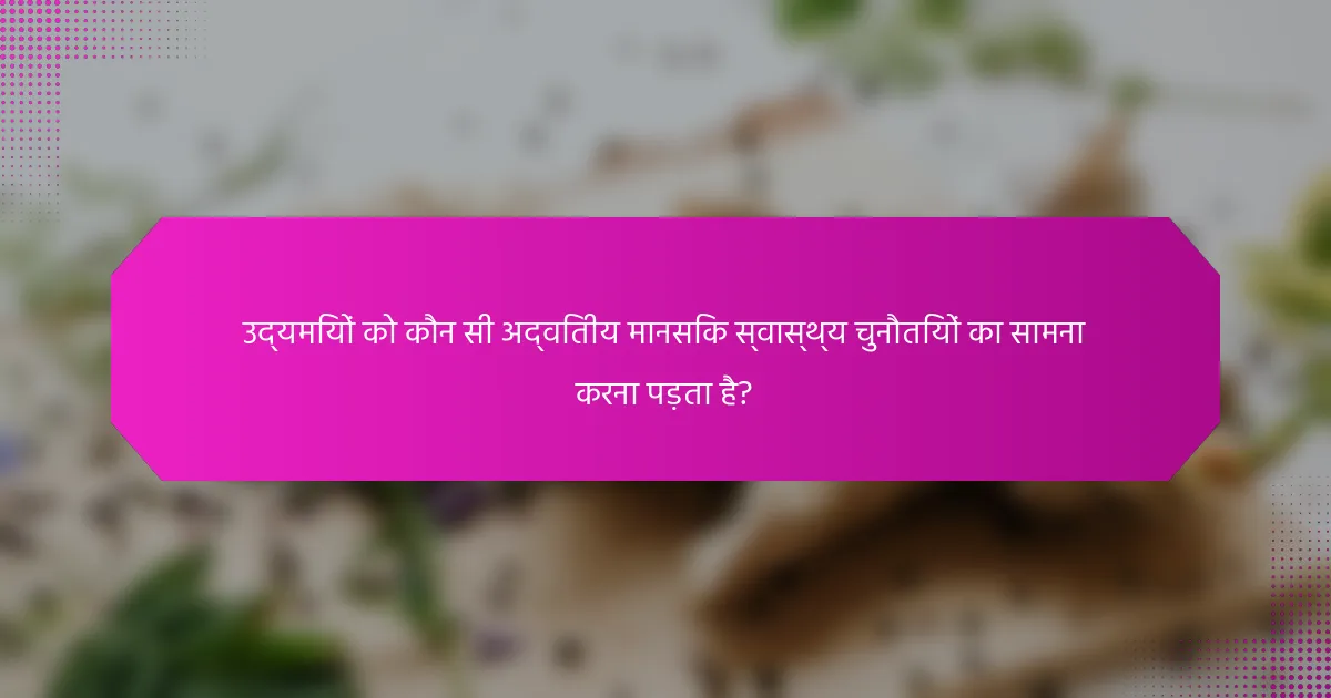 उद्यमियों को कौन सी अद्वितीय मानसिक स्वास्थ्य चुनौतियों का सामना करना पड़ता है?