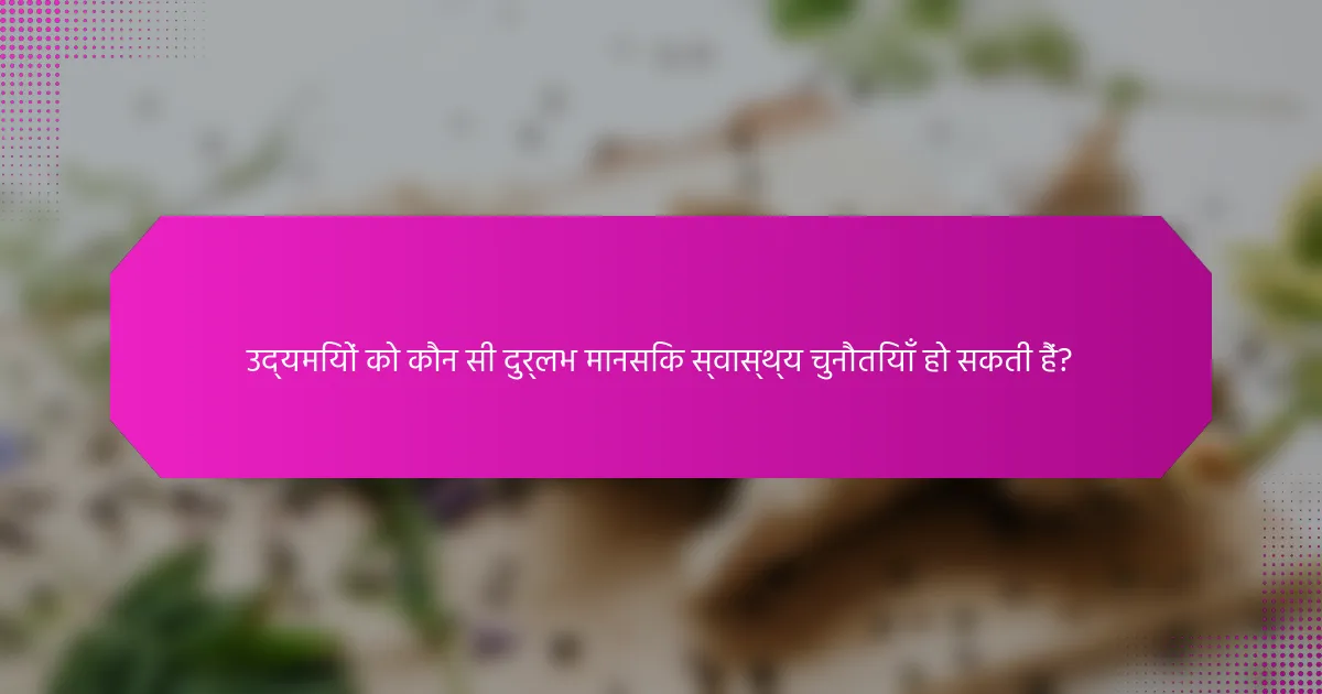 उद्यमियों को कौन सी दुर्लभ मानसिक स्वास्थ्य चुनौतियाँ हो सकती हैं?