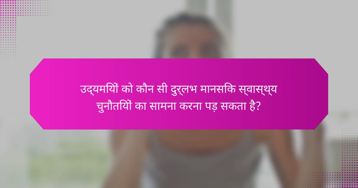 उद्यमियों को कौन सी दुर्लभ मानसिक स्वास्थ्य चुनौतियों का सामना करना पड़ सकता है?
