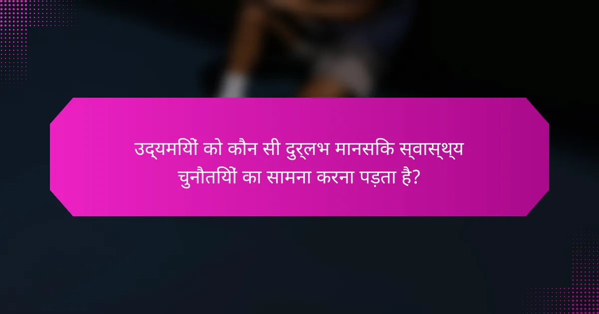 उद्यमियों को कौन सी दुर्लभ मानसिक स्वास्थ्य चुनौतियों का सामना करना पड़ता है?
