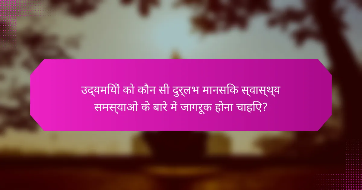 उद्यमियों को कौन सी दुर्लभ मानसिक स्वास्थ्य समस्याओं के बारे में जागरूक होना चाहिए?