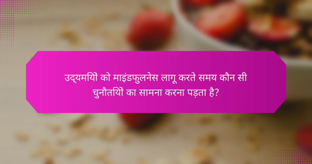 उद्यमियों को माइंडफुलनेस लागू करते समय कौन सी चुनौतियों का सामना करना पड़ता है?