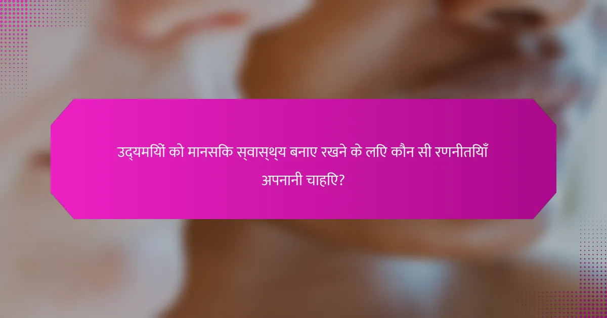 उद्यमियों को मानसिक स्वास्थ्य बनाए रखने के लिए कौन सी रणनीतियाँ अपनानी चाहिए?