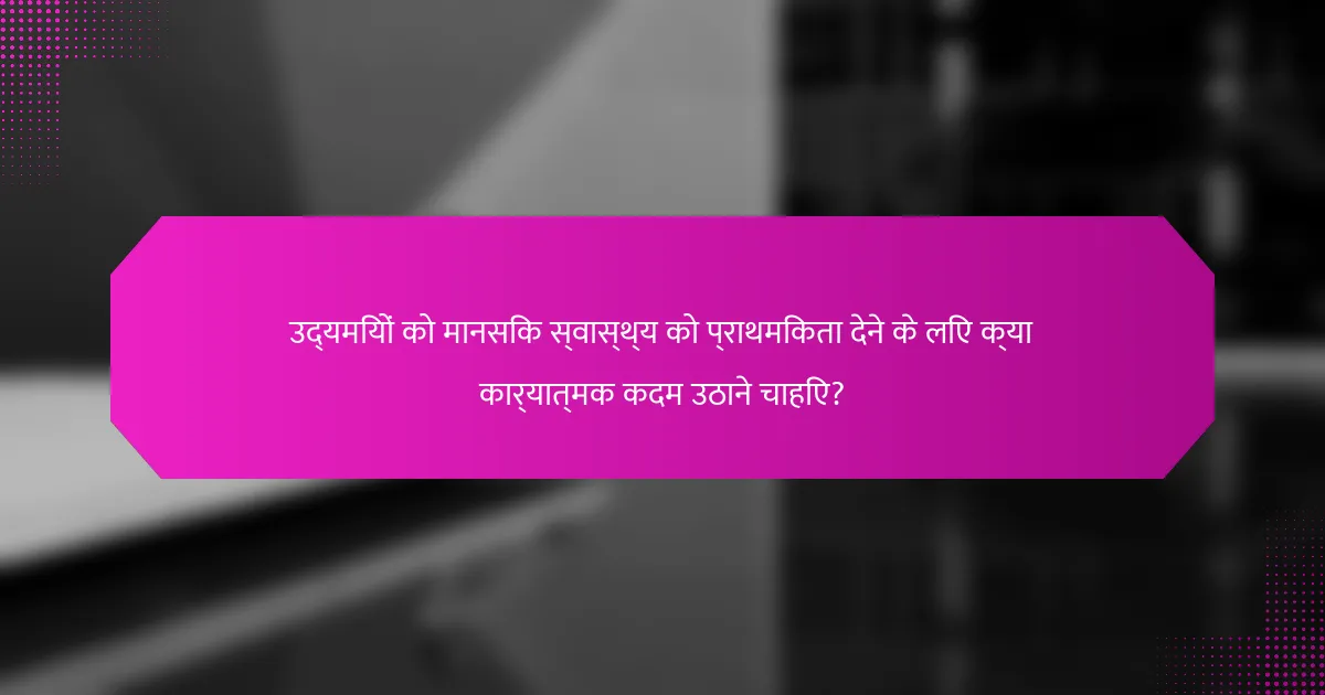 उद्यमियों को मानसिक स्वास्थ्य को प्राथमिकता देने के लिए क्या कार्यात्मक कदम उठाने चाहिए?