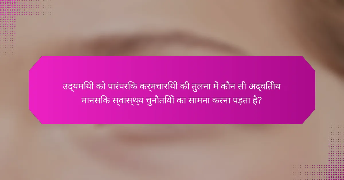 उद्यमियों को पारंपरिक कर्मचारियों की तुलना में कौन सी अद्वितीय मानसिक स्वास्थ्य चुनौतियों का सामना करना पड़ता है?