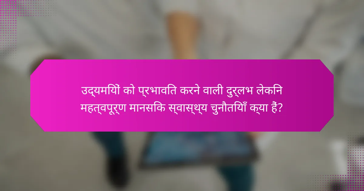 उद्यमियों को प्रभावित करने वाली दुर्लभ लेकिन महत्वपूर्ण मानसिक स्वास्थ्य चुनौतियाँ क्या हैं?