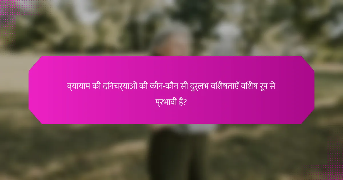 व्यायाम की दिनचर्याओं की कौन-कौन सी दुर्लभ विशेषताएँ विशेष रूप से प्रभावी हैं?