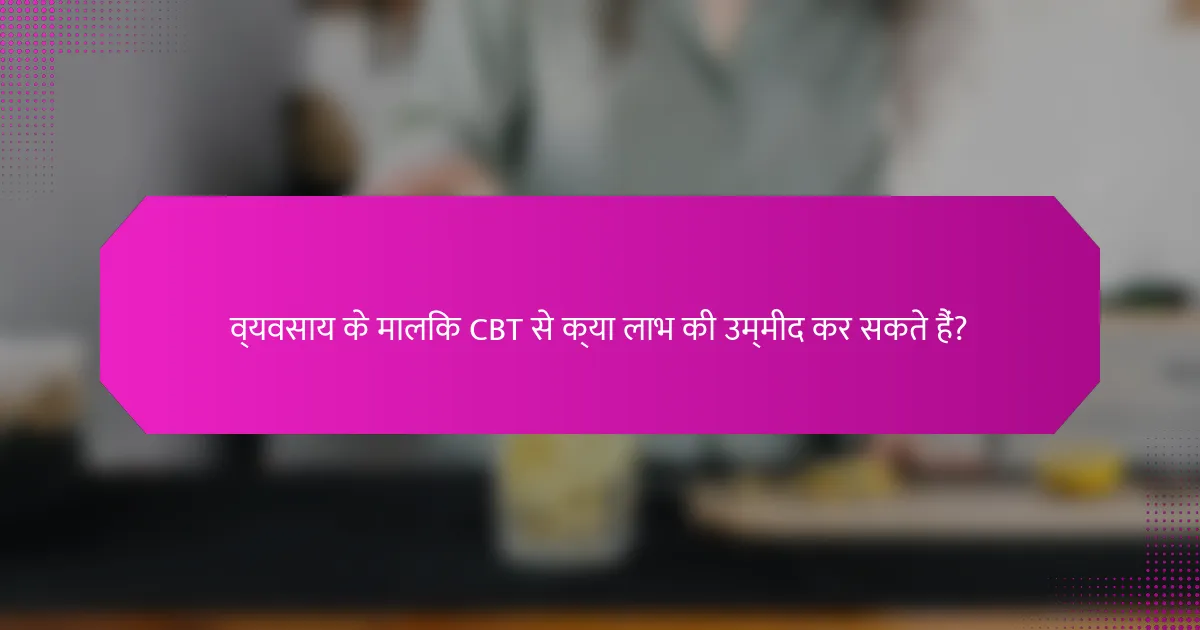 व्यवसाय के मालिक CBT से क्या लाभ की उम्मीद कर सकते हैं?