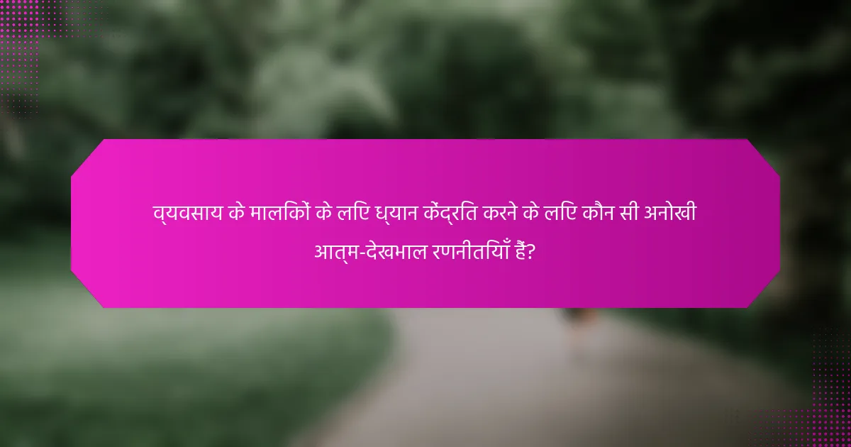 व्यवसाय के मालिकों के लिए ध्यान केंद्रित करने के लिए कौन सी अनोखी आत्म-देखभाल रणनीतियाँ हैं?