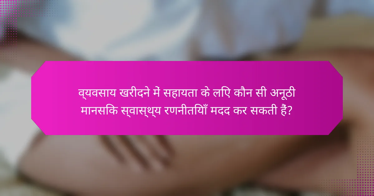 व्यवसाय खरीदने में सहायता के लिए कौन सी अनूठी मानसिक स्वास्थ्य रणनीतियाँ मदद कर सकती हैं?
