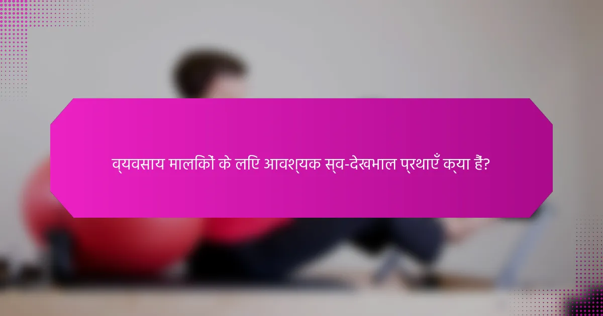 व्यवसाय मालिकों के लिए आवश्यक स्व-देखभाल प्रथाएँ क्या हैं?