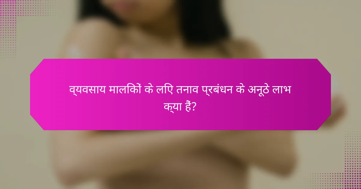 व्यवसाय मालिकों के लिए तनाव प्रबंधन के अनूठे लाभ क्या हैं?