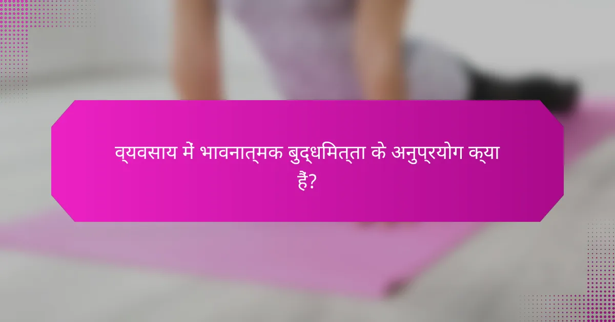 व्यवसाय में भावनात्मक बुद्धिमत्ता के अनुप्रयोग क्या हैं?