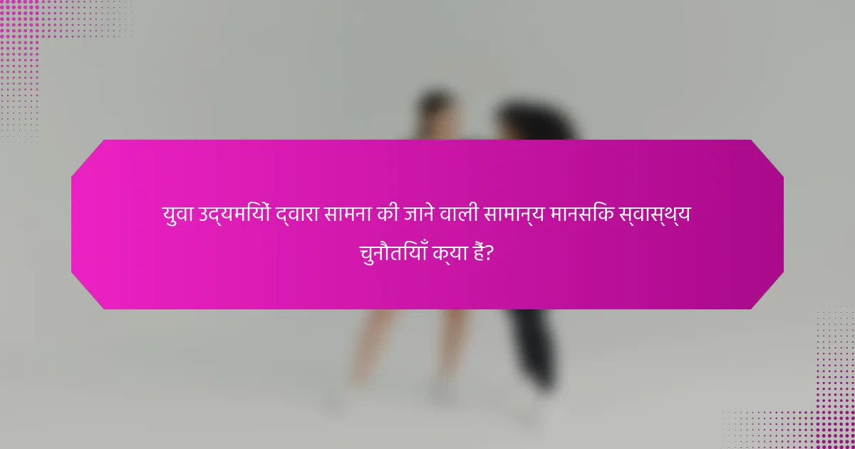 युवा उद्यमियों द्वारा सामना की जाने वाली सामान्य मानसिक स्वास्थ्य चुनौतियाँ क्या हैं?